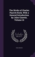 The Works of Charles Paul De Kock, With a General Introduction by Jules Claretie, Volume 14