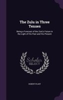 The Zulu in Three Tenses: Being a Forecast of the Zulu's Future in the Light of His Past and His Present