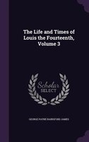 The Life and Times of Louis the Fourteenth, Volume 3