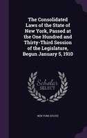 The Consolidated Laws of the State of New York, Passed at the One Hundred and Thirty-Third Session of the Legislature, Begun Janua