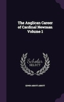 The Anglican Career of Cardinal Newman Volume 1