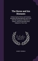 The Horse and his Diseases: Embracing his History and Varieties, Breeding and Management and Vices; With the Diseases to Which