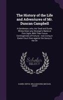 The History of the Life and Adventures of Mr. Duncan Campbell: A Gentleman, who, tho' Deaf and Dumb, Writes Down any Stranger's Na