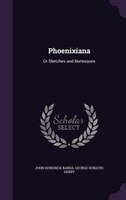 Phoenixiana: Or Sketches and Burlesques