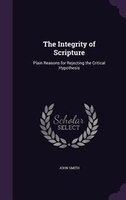 The Integrity of Scripture: Plain Reasons for Rejecting the Critical Hypothesis