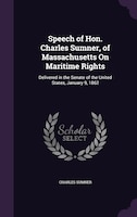 Speech of Hon. Charles Sumner, of Massachusetts On Maritime Rights: Delivered in the Senate of the United States, January 9, 1862