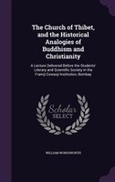 The Church of Thibet, and the Historical Analogies of Buddhism and Christianity: A Lecture Delivered Before the Students' Literary