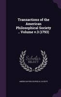 Transactions of the American Philosophical Society .. Volume v.3 (1793)