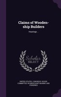 Claims of Wooden-ship Builders: Hearings ..