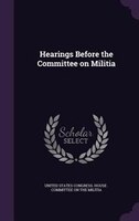 Hearings Before the Committee on Militia