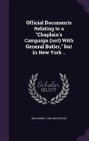 Official Documents Relating to a "Chaplain's Campaign (not) With General Butler," but in New York ..