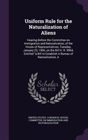 Uniform Rule for the Naturalization of Aliens: A Hearing Before the Committee on Immigration and Naturalization, of the House of R