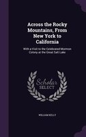 Across the Rocky Mountains, From New York to California: With a Visit to the Celebrated Mormon Colony at the Great Salt Lake