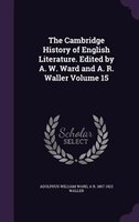The Cambridge History of English Literature. Edited by A. W. Ward and A. R. Waller Volume 15