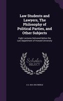 Law Students and Lawyers, The Philosophy of Political Parties, and Other Subjects: Eight Lectures Delivered Before the Law Departm