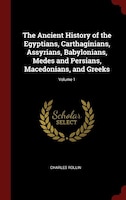 The Ancient History of the Egyptians, Carthaginians, Assyrians, Babylonians, Medes and Persians, Macedonians, and Greeks; Volume 1