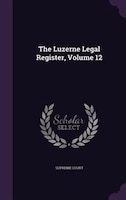 The Luzerne Legal Register, Volume 12 The Luzerne Legal Register, Volume 12