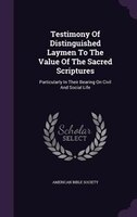 Testimony Of Distinguished Laymen To The Value Of The Sacred Scriptures: Particularly In Their Bearing On Civil And Social Life