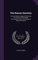 The Kansas Question: Senator Sumner's Speech, Reviewing The Action Of The Federal Administration Upon The Subject Of Sla