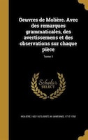 Oeuvres de Molière. Avec des remarques grammaticales, des avertissemens et des observations sur chaque pièce; Tome 1