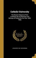 Catholic University: The Rector's Report to Their Lordships the Archbishops and Bishops of Ireland, for the Year 1855-18