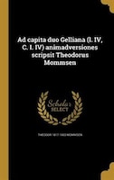 Ad capita duo Gelliana (l. IV, C. I. IV) animadversiones scripsit Theodorus Mommsen