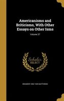 Americanisms and Briticisms, With Other Essays on Other Isms; Volume 37