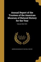 Annual Report of the Trustees of the American Museum of Natural History for the Year; Volume 53rd 1921