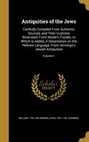Antiquities of the Jews: Carefully Compiled From Authentic Sources, and Their Customs Illustrated, From Modern Travels; to W