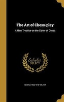 The Art of Chess-play: A New Treatise on the Game of Chess