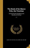 The Book of Ser Marco Polo, the Venetian: Concerning the Kingdoms and Marvels of the East; v.1
