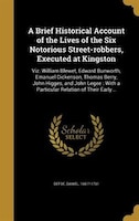 A Brief Historical Account of the Lives of the Six Notorious Street-robbers, Executed at Kingston: Viz. William Blewet, Edward Bun