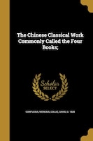 The Chinese Classical Work Commonly Called the Four Books;