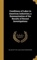 Conditions of Labor in American Industries; a Summarization of the Results of Recent Investigations