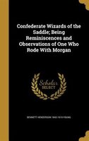 Confederate Wizards of the Saddle; Being Reminiscences and Observations of One Who Rode With Morgan