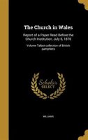 The Church in Wales: Report of a Paper Read Before the Church Institution, July 6, 1870; Volume Talbot collection of Bri