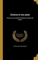 Cicéron et ses amis: Étude sur la société romaine du temps de César
