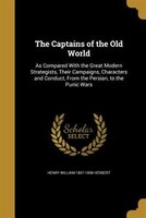 The Captains of the Old World: As Compared With the Great Modern Strategists, Their Campaigns, Characters and Conduct, From the Pe