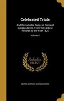 Celebrated Trials: And Remarkable Cases of Criminal Jurisprudence, From the Earliest Records to the Year 1825; Volume 5