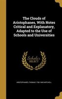 The Clouds of Aristophanes, With Notes Critical and Explanatory, Adapted to the Use of Schools and Universities