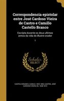 Correspondencia epistolar entre José Cardoso Vieira de Castro e Camillo Castello Branco: Escripta durante os dous ultimos annos da