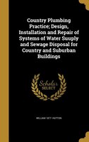 Country Plumbing Practice; Design, Installation and Repair of Systems of Water Suuply and Sewage Disposal for Country and Suburban
