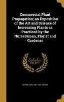 Commercial Plant Propagation; an Exposition of the Art and Science of Increasing Plants as Practiced by the Nurseryman, Florist an
