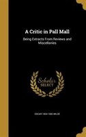 A Critic in Pall Mall: Being Extracts From Reviews and Miscellanies