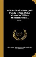 Dante Gabriel Rossetti; His Family-letters, With a Memoir by William Michael Rossetti ..; Volume 1