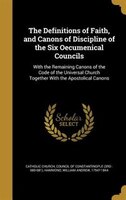 The Definitions of Faith, and Canons of Discipline of the Six Oecumenical Councils: With the Remaining Canons of the Code of the U