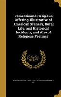 Domestic and Religious Offering. Illustrative of American Scenery, Rural Life, and Historical Incidents, and Also of Religious Fee