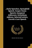 ...Early Speeches, Springfield Speech, Cooper Union Speech, Inaugural Addresses, Gettysburg Address, Selected Letters, Lincoln's L