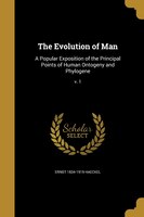 The Evolution of Man: A Popular Exposition of the Principal Points of Human Ontogeny and Phylogene; v. 1