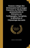 Examen critique des dictionnaires de la langue françoise; ou, Recherches grammaticales et littéraires sur l'orthographe, l'accepti